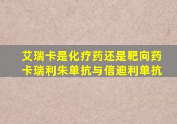 艾瑞卡是化疗药还是靶向药卡瑞利朱单抗与信迪利单抗