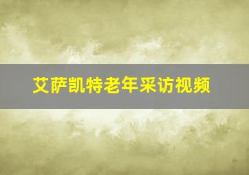 艾萨凯特老年采访视频