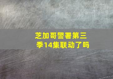 芝加哥警署第三季14集联动了吗