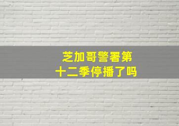 芝加哥警署第十二季停播了吗