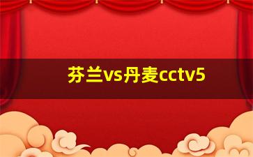 芬兰vs丹麦cctv5