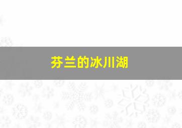 芬兰的冰川湖