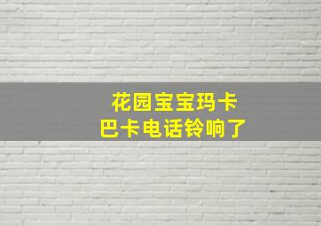 花园宝宝玛卡巴卡电话铃响了