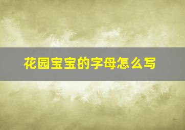 花园宝宝的字母怎么写