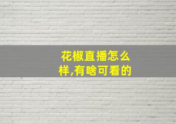 花椒直播怎么样,有啥可看的