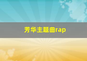 芳华主题曲rap