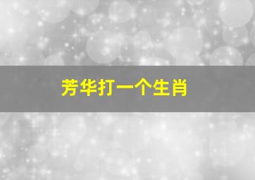 芳华打一个生肖