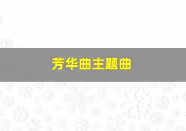 芳华曲主题曲