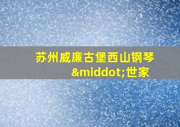 苏州威廉古堡西山钢琴·世家