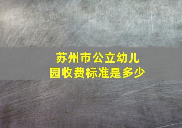 苏州市公立幼儿园收费标准是多少