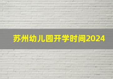 苏州幼儿园开学时间2024