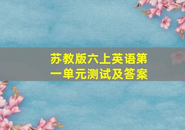 苏教版六上英语第一单元测试及答案