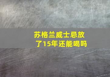 苏格兰威士忌放了15年还能喝吗