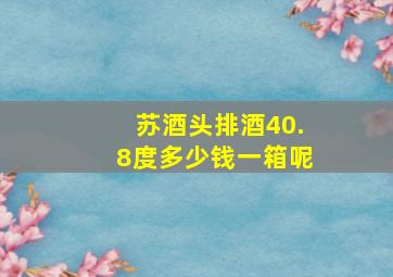 苏酒头排酒40.8度多少钱一箱呢