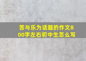 苦与乐为话题的作文800字左右初中生怎么写