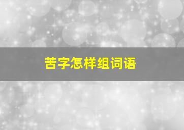 苦字怎样组词语