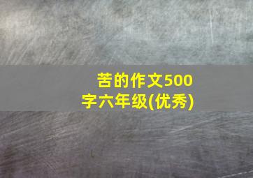 苦的作文500字六年级(优秀)