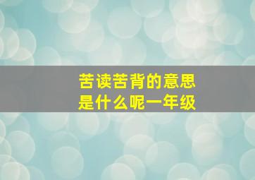 苦读苦背的意思是什么呢一年级