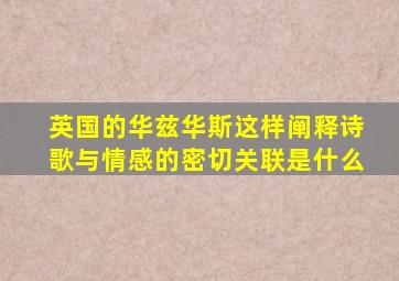 英国的华兹华斯这样阐释诗歌与情感的密切关联是什么