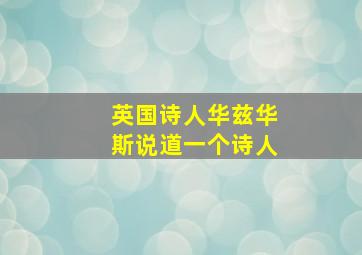 英国诗人华兹华斯说道一个诗人