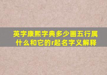 英字康熙字典多少画五行属什么和它的r起名字义解释