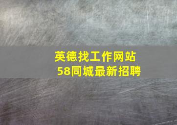 英德找工作网站58同城最新招聘