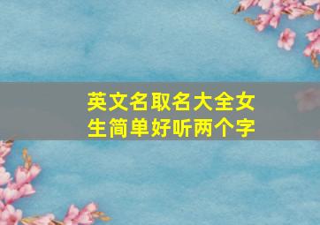 英文名取名大全女生简单好听两个字