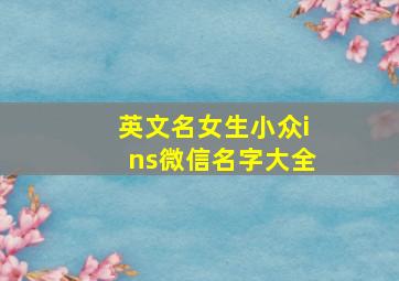 英文名女生小众ins微信名字大全