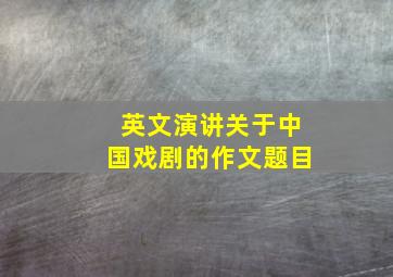 英文演讲关于中国戏剧的作文题目