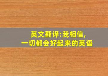 英文翻译:我相信,一切都会好起来的英语