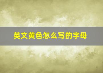 英文黄色怎么写的字母