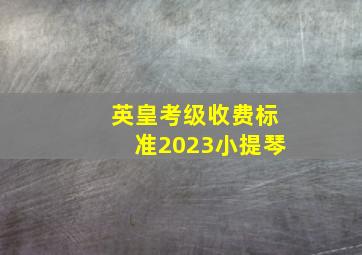 英皇考级收费标准2023小提琴