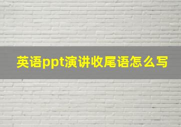 英语ppt演讲收尾语怎么写