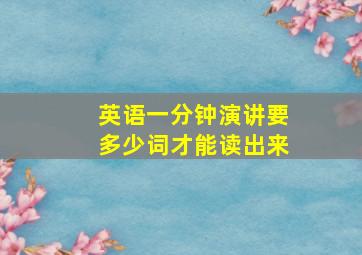 英语一分钟演讲要多少词才能读出来