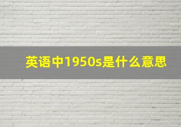 英语中1950s是什么意思