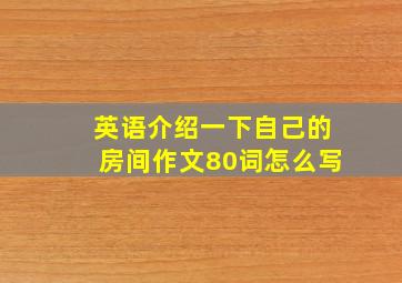 英语介绍一下自己的房间作文80词怎么写