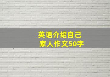 英语介绍自己家人作文50字