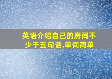 英语介绍自己的房间不少于五句话,单词简单