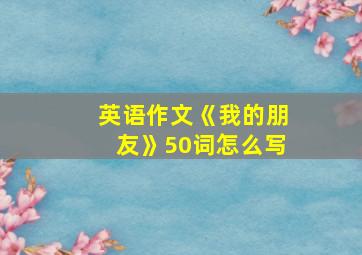 英语作文《我的朋友》50词怎么写