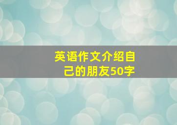 英语作文介绍自己的朋友50字