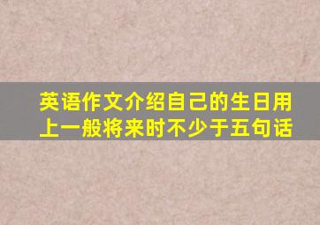 英语作文介绍自己的生日用上一般将来时不少于五句话