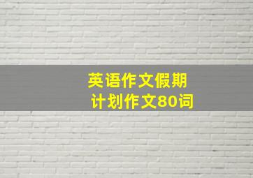 英语作文假期计划作文80词