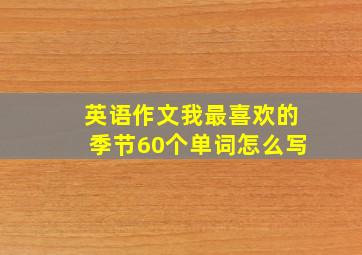 英语作文我最喜欢的季节60个单词怎么写