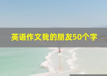 英语作文我的朋友50个字