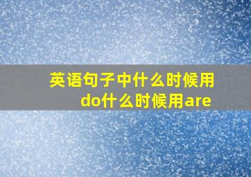 英语句子中什么时候用do什么时候用are