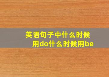 英语句子中什么时候用do什么时候用be