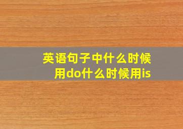 英语句子中什么时候用do什么时候用is