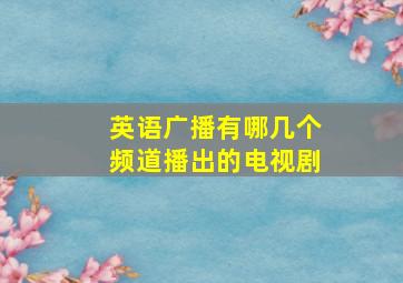 英语广播有哪几个频道播出的电视剧