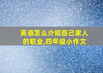 英语怎么介绍自己家人的职业,四年级小作文