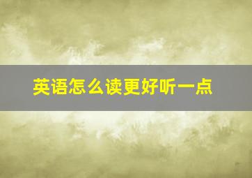 英语怎么读更好听一点